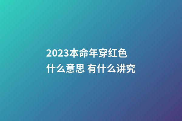 2023本命年穿红色什么意思 有什么讲究
